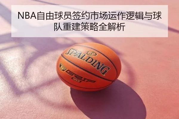 NBA自由球员签约市场运作逻辑与球队重建策略全解析
