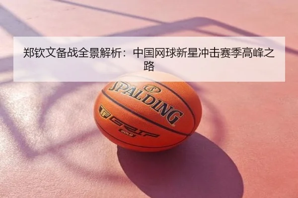 郑钦文备战全景解析：中国网球新星冲击赛季高峰之路