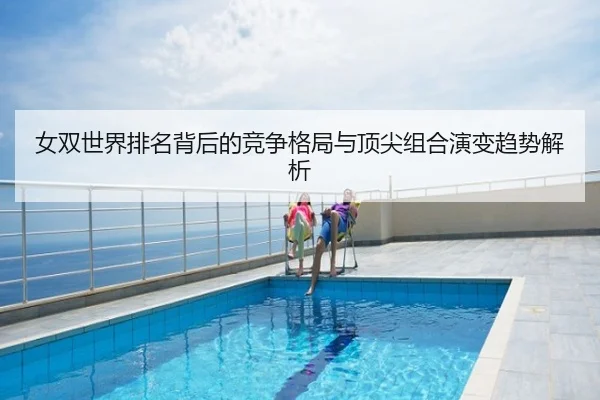 女双世界排名背后的竞争格局与顶尖组合演变趋势解析