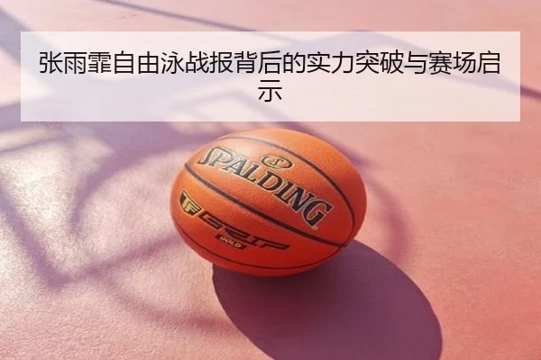 张雨霏自由泳战报背后的实力突破与赛场启示