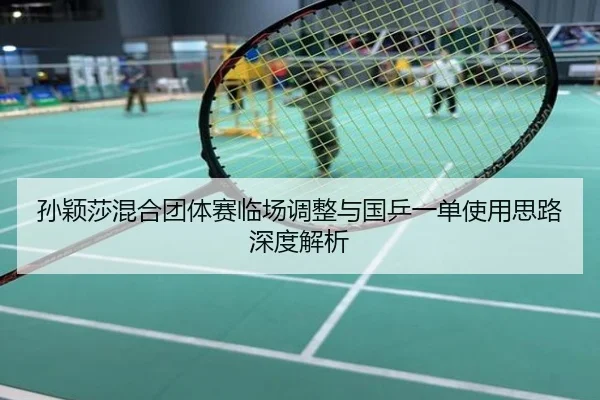 孙颖莎混合团体赛临场调整与国乒一单使用思路深度解析