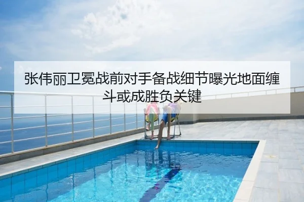 张伟丽卫冕战前对手备战细节曝光地面缠斗或成胜负关键